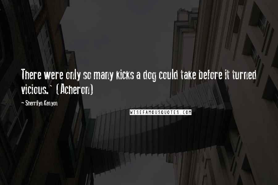 Sherrilyn Kenyon Quotes: There were only so many kicks a dog could take before it turned vicious.' (Acheron)