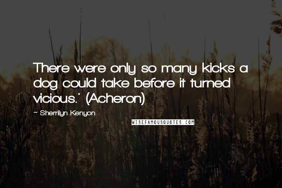 Sherrilyn Kenyon Quotes: There were only so many kicks a dog could take before it turned vicious.' (Acheron)