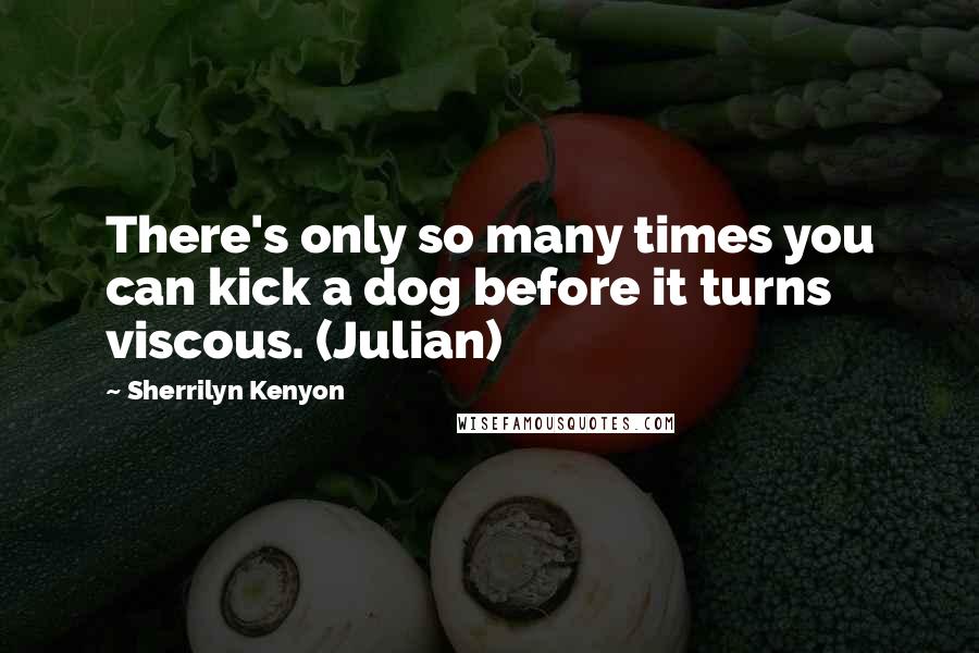 Sherrilyn Kenyon Quotes: There's only so many times you can kick a dog before it turns viscous. (Julian)