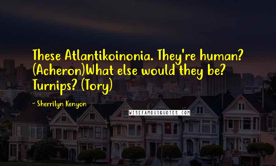 Sherrilyn Kenyon Quotes: These Atlantikoinonia. They're human? (Acheron)What else would they be? Turnips? (Tory)