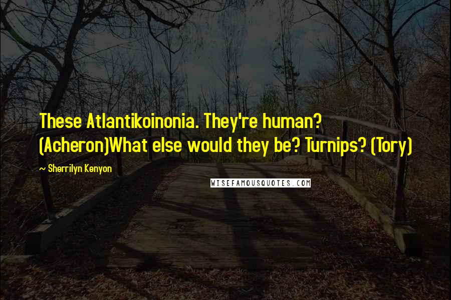 Sherrilyn Kenyon Quotes: These Atlantikoinonia. They're human? (Acheron)What else would they be? Turnips? (Tory)