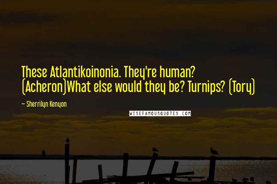 Sherrilyn Kenyon Quotes: These Atlantikoinonia. They're human? (Acheron)What else would they be? Turnips? (Tory)