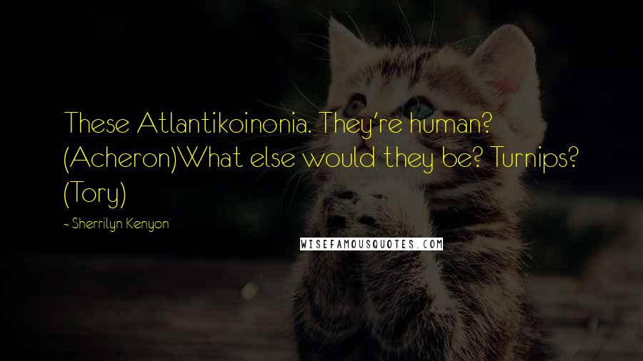 Sherrilyn Kenyon Quotes: These Atlantikoinonia. They're human? (Acheron)What else would they be? Turnips? (Tory)