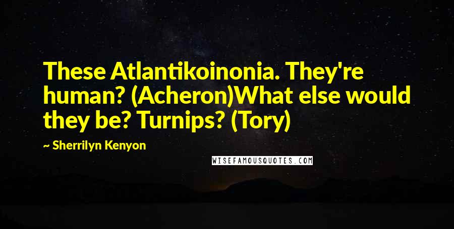 Sherrilyn Kenyon Quotes: These Atlantikoinonia. They're human? (Acheron)What else would they be? Turnips? (Tory)