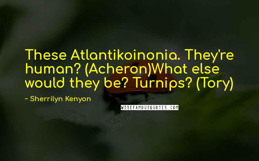 Sherrilyn Kenyon Quotes: These Atlantikoinonia. They're human? (Acheron)What else would they be? Turnips? (Tory)