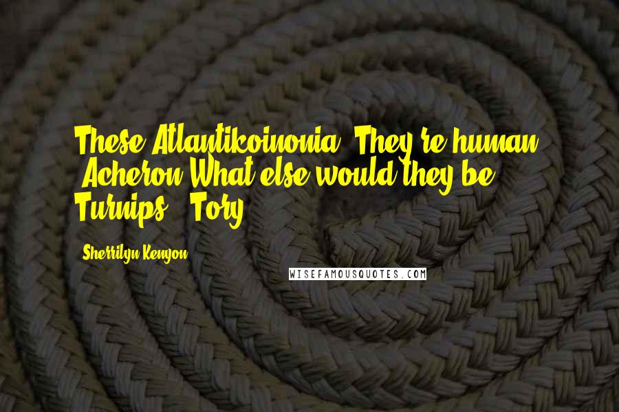 Sherrilyn Kenyon Quotes: These Atlantikoinonia. They're human? (Acheron)What else would they be? Turnips? (Tory)