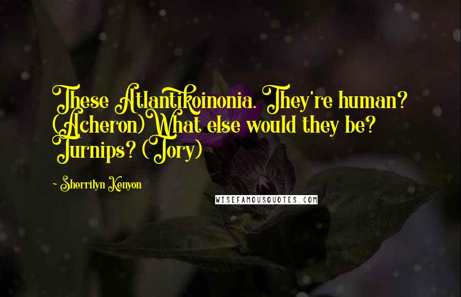 Sherrilyn Kenyon Quotes: These Atlantikoinonia. They're human? (Acheron)What else would they be? Turnips? (Tory)