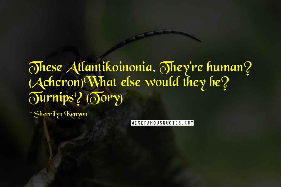 Sherrilyn Kenyon Quotes: These Atlantikoinonia. They're human? (Acheron)What else would they be? Turnips? (Tory)