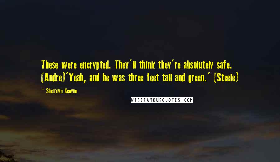 Sherrilyn Kenyon Quotes: These were encrypted. They'll think they're absolutely safe. (Andre)'Yeah, and he was three feet tall and green.' (Steele)