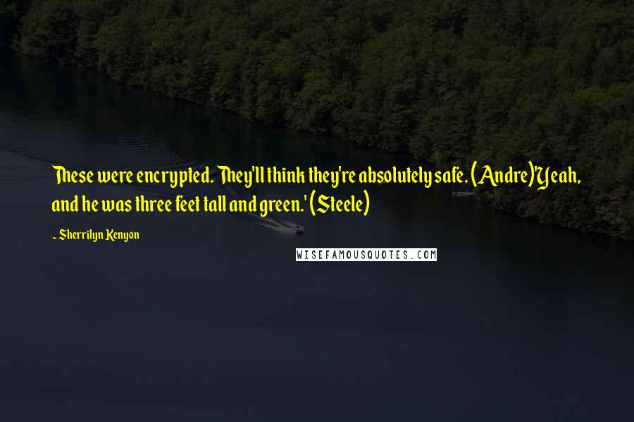 Sherrilyn Kenyon Quotes: These were encrypted. They'll think they're absolutely safe. (Andre)'Yeah, and he was three feet tall and green.' (Steele)