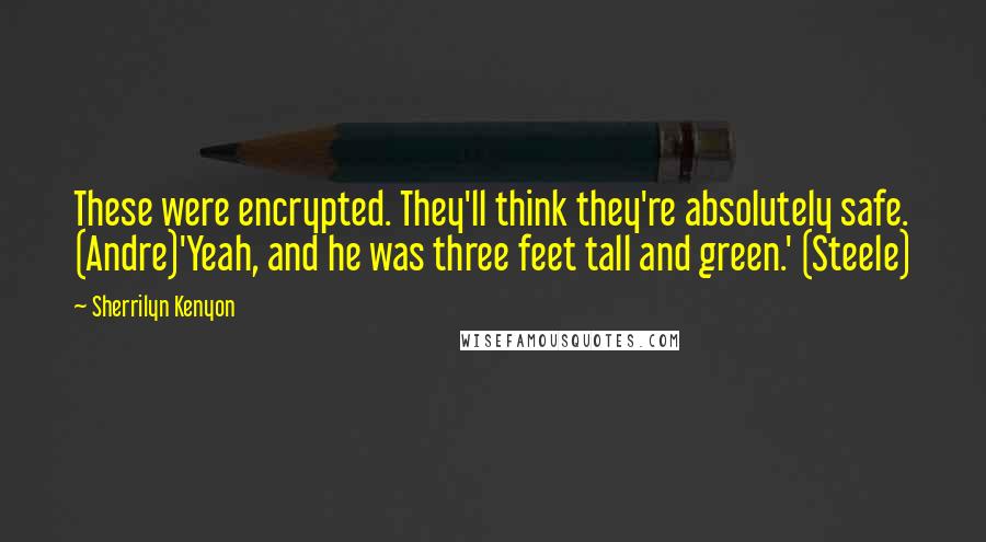 Sherrilyn Kenyon Quotes: These were encrypted. They'll think they're absolutely safe. (Andre)'Yeah, and he was three feet tall and green.' (Steele)