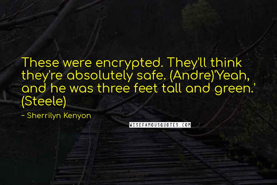 Sherrilyn Kenyon Quotes: These were encrypted. They'll think they're absolutely safe. (Andre)'Yeah, and he was three feet tall and green.' (Steele)