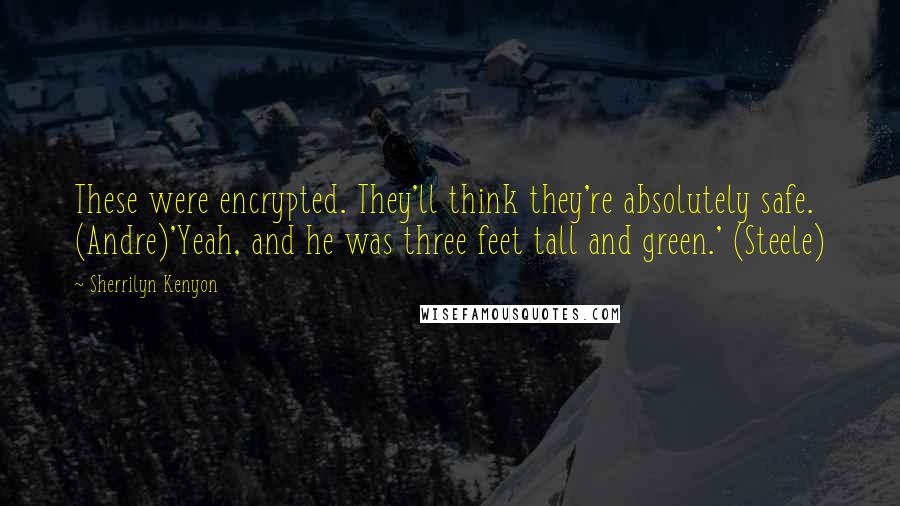 Sherrilyn Kenyon Quotes: These were encrypted. They'll think they're absolutely safe. (Andre)'Yeah, and he was three feet tall and green.' (Steele)