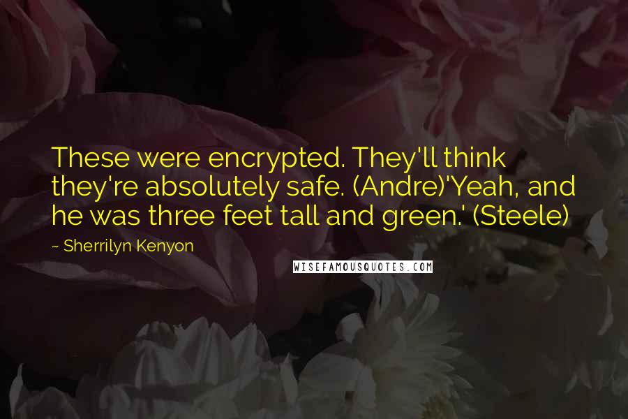 Sherrilyn Kenyon Quotes: These were encrypted. They'll think they're absolutely safe. (Andre)'Yeah, and he was three feet tall and green.' (Steele)