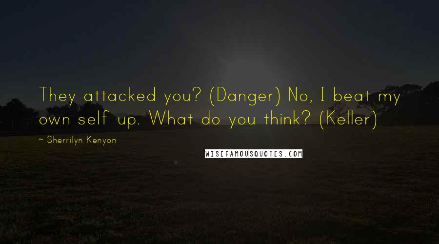 Sherrilyn Kenyon Quotes: They attacked you? (Danger) No, I beat my own self up. What do you think? (Keller)