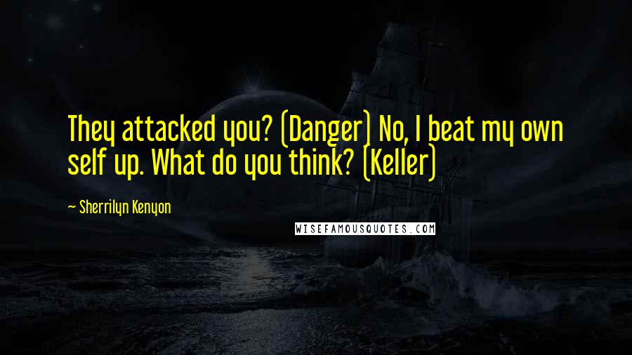 Sherrilyn Kenyon Quotes: They attacked you? (Danger) No, I beat my own self up. What do you think? (Keller)