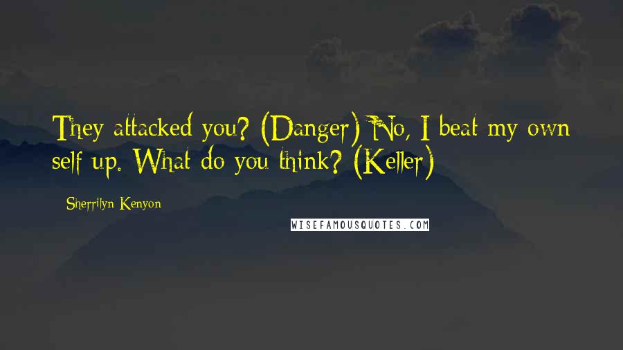 Sherrilyn Kenyon Quotes: They attacked you? (Danger) No, I beat my own self up. What do you think? (Keller)