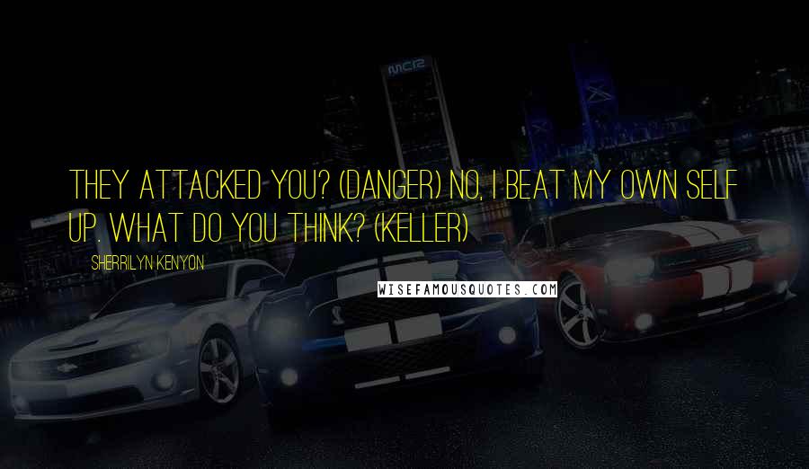 Sherrilyn Kenyon Quotes: They attacked you? (Danger) No, I beat my own self up. What do you think? (Keller)