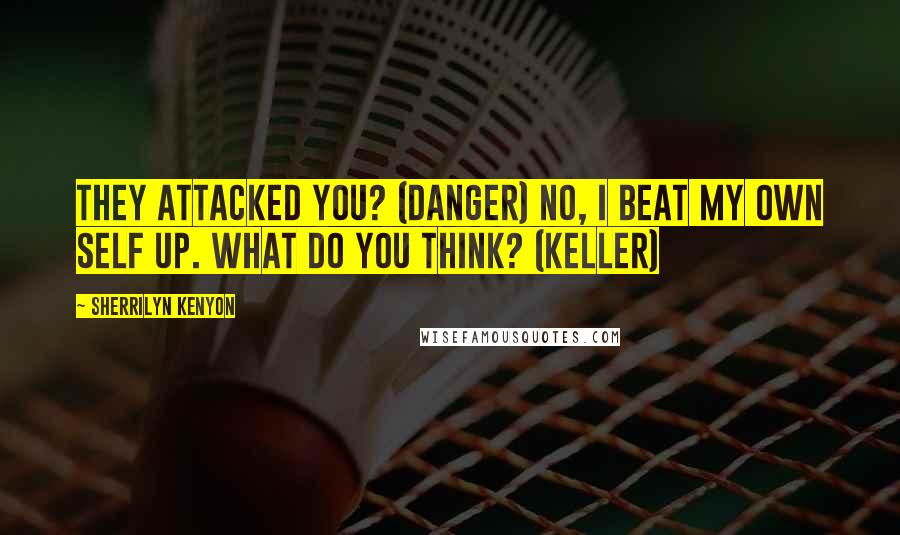 Sherrilyn Kenyon Quotes: They attacked you? (Danger) No, I beat my own self up. What do you think? (Keller)