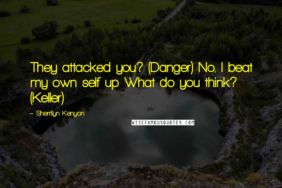 Sherrilyn Kenyon Quotes: They attacked you? (Danger) No, I beat my own self up. What do you think? (Keller)