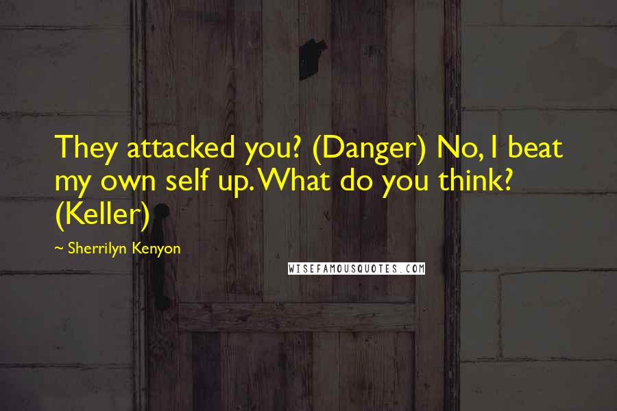 Sherrilyn Kenyon Quotes: They attacked you? (Danger) No, I beat my own self up. What do you think? (Keller)