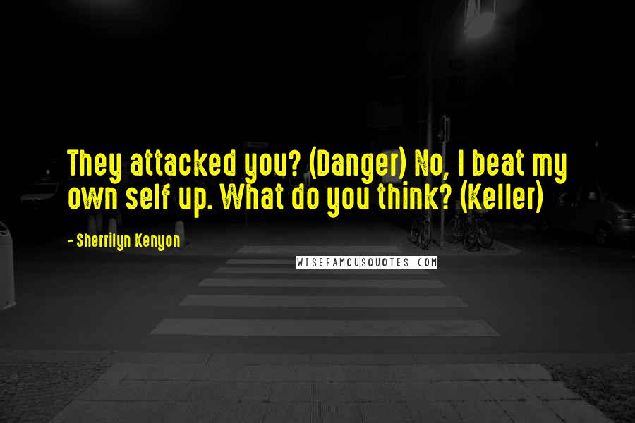 Sherrilyn Kenyon Quotes: They attacked you? (Danger) No, I beat my own self up. What do you think? (Keller)