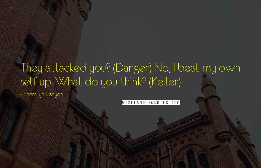 Sherrilyn Kenyon Quotes: They attacked you? (Danger) No, I beat my own self up. What do you think? (Keller)