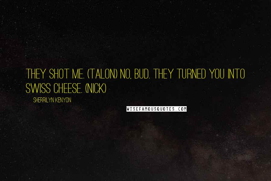 Sherrilyn Kenyon Quotes: They shot me. (Talon) No, bud. They turned you into Swiss cheese. (Nick)