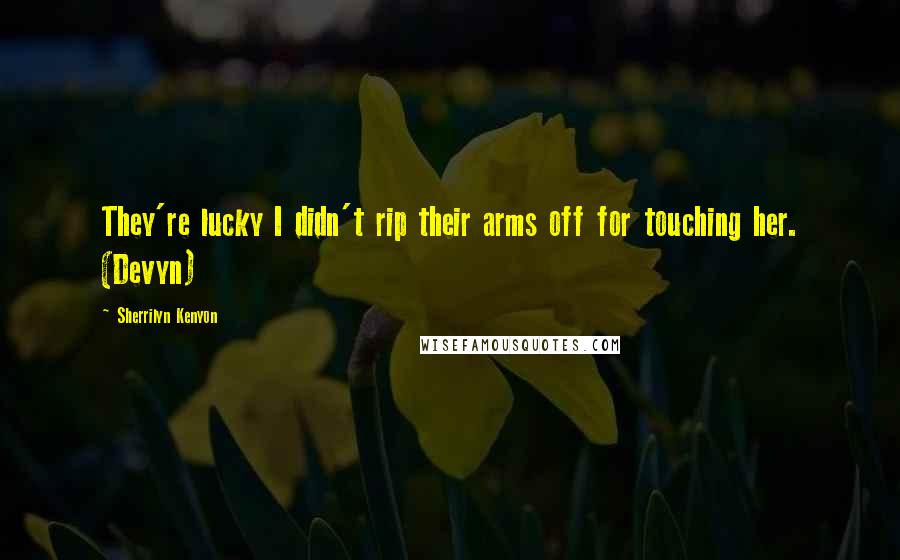 Sherrilyn Kenyon Quotes: They're lucky I didn't rip their arms off for touching her. (Devyn)