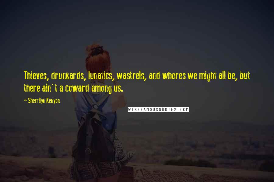 Sherrilyn Kenyon Quotes: Thieves, drunkards, lunatics, wastrels, and whores we might all be, but there ain't a coward among us.