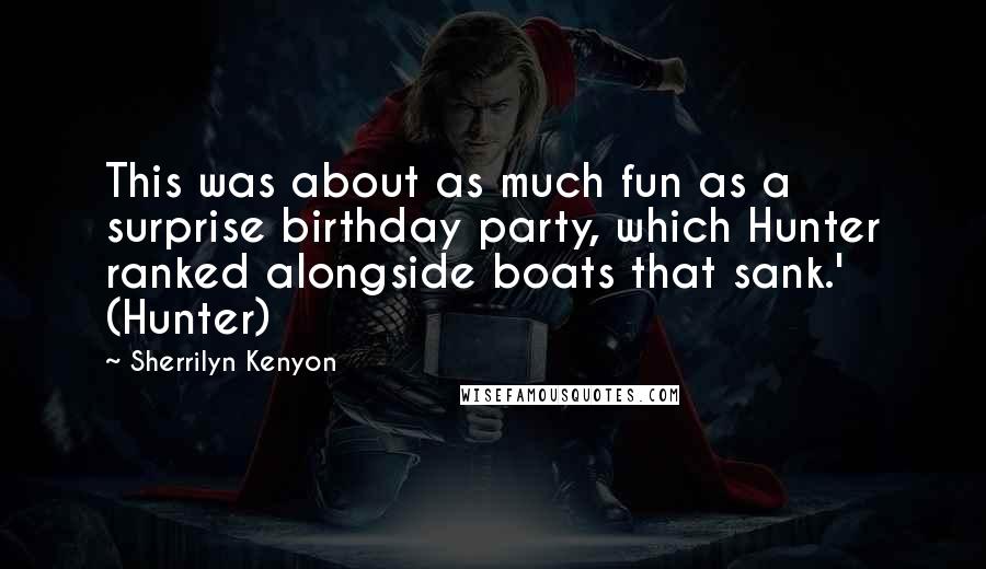 Sherrilyn Kenyon Quotes: This was about as much fun as a surprise birthday party, which Hunter ranked alongside boats that sank.' (Hunter)