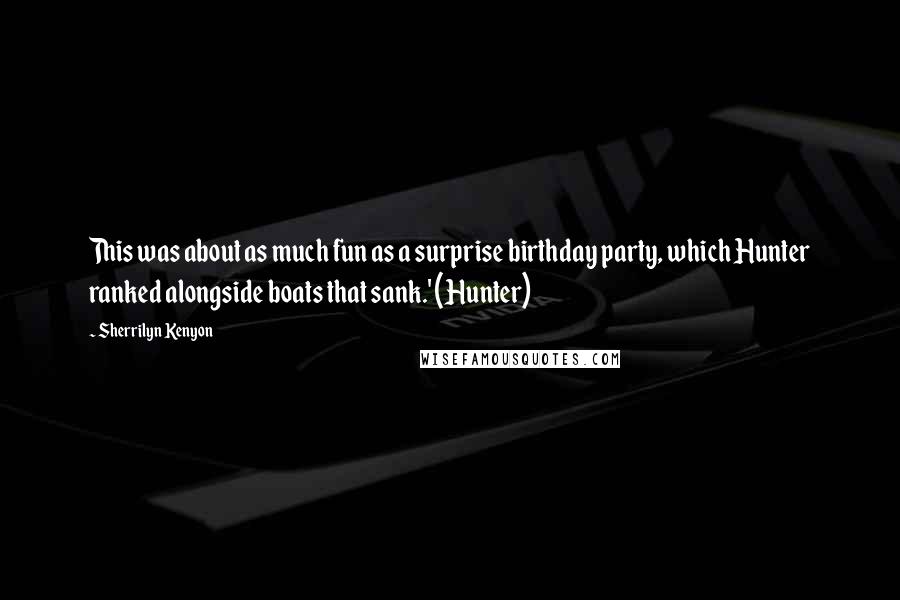 Sherrilyn Kenyon Quotes: This was about as much fun as a surprise birthday party, which Hunter ranked alongside boats that sank.' (Hunter)