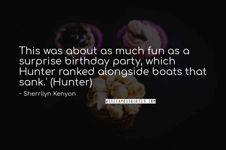 Sherrilyn Kenyon Quotes: This was about as much fun as a surprise birthday party, which Hunter ranked alongside boats that sank.' (Hunter)