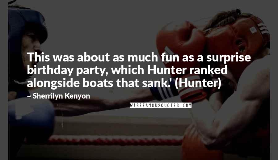 Sherrilyn Kenyon Quotes: This was about as much fun as a surprise birthday party, which Hunter ranked alongside boats that sank.' (Hunter)