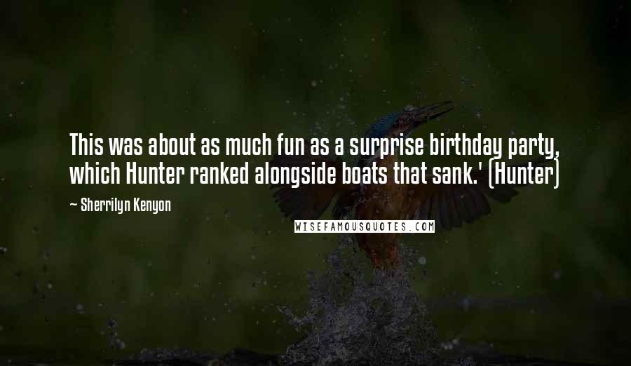 Sherrilyn Kenyon Quotes: This was about as much fun as a surprise birthday party, which Hunter ranked alongside boats that sank.' (Hunter)