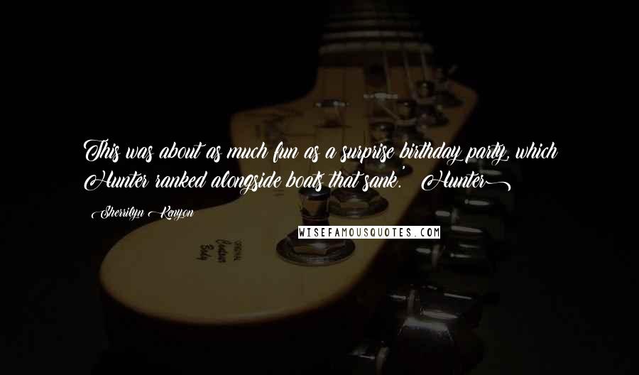 Sherrilyn Kenyon Quotes: This was about as much fun as a surprise birthday party, which Hunter ranked alongside boats that sank.' (Hunter)