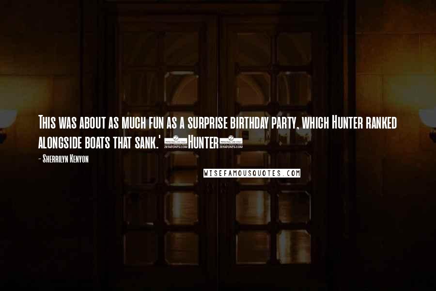 Sherrilyn Kenyon Quotes: This was about as much fun as a surprise birthday party, which Hunter ranked alongside boats that sank.' (Hunter)