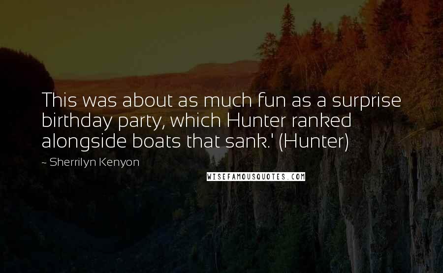 Sherrilyn Kenyon Quotes: This was about as much fun as a surprise birthday party, which Hunter ranked alongside boats that sank.' (Hunter)