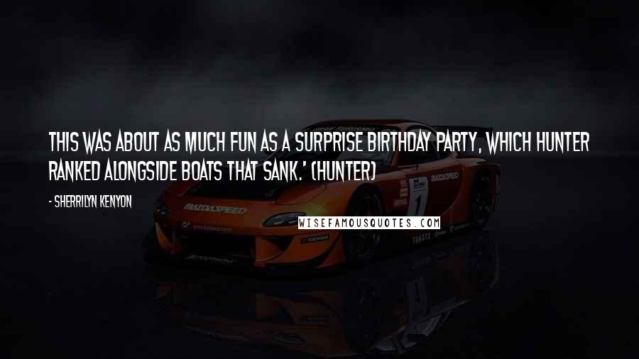 Sherrilyn Kenyon Quotes: This was about as much fun as a surprise birthday party, which Hunter ranked alongside boats that sank.' (Hunter)