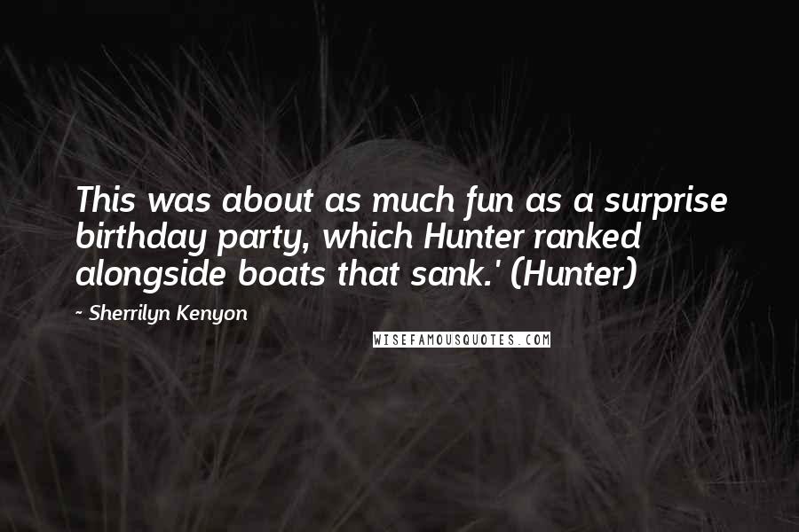 Sherrilyn Kenyon Quotes: This was about as much fun as a surprise birthday party, which Hunter ranked alongside boats that sank.' (Hunter)