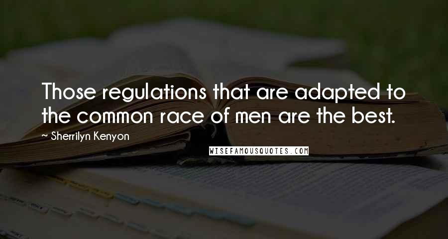 Sherrilyn Kenyon Quotes: Those regulations that are adapted to the common race of men are the best.