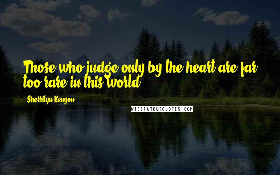 Sherrilyn Kenyon Quotes: Those who judge only by the heart are far too rare in this world.