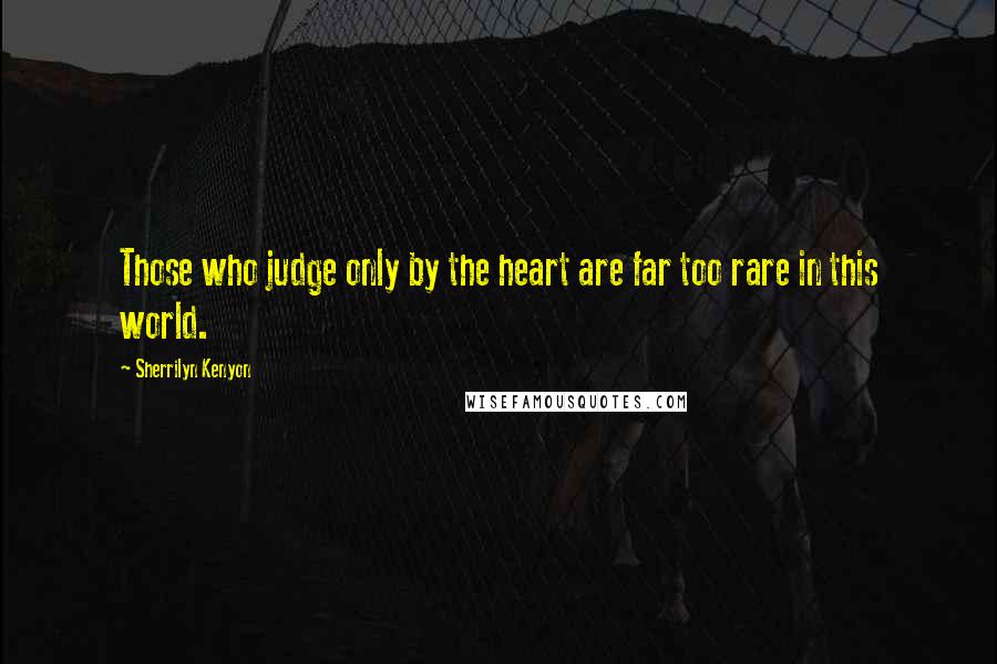 Sherrilyn Kenyon Quotes: Those who judge only by the heart are far too rare in this world.