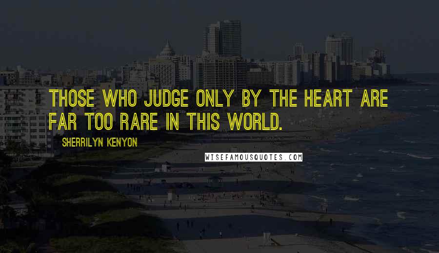 Sherrilyn Kenyon Quotes: Those who judge only by the heart are far too rare in this world.