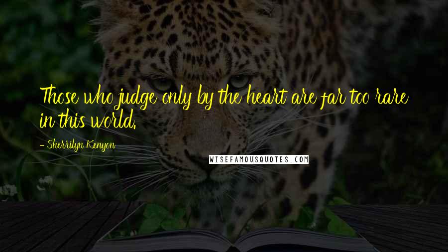 Sherrilyn Kenyon Quotes: Those who judge only by the heart are far too rare in this world.