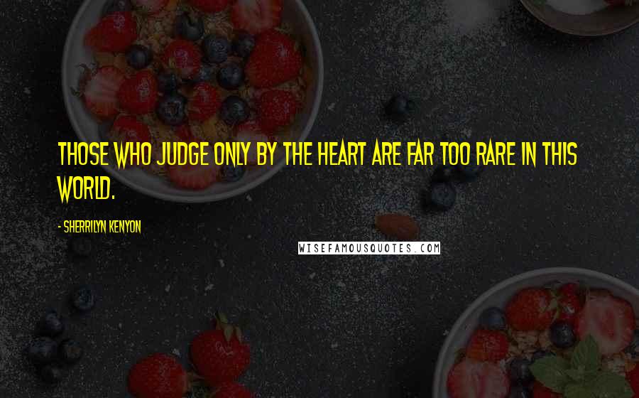 Sherrilyn Kenyon Quotes: Those who judge only by the heart are far too rare in this world.