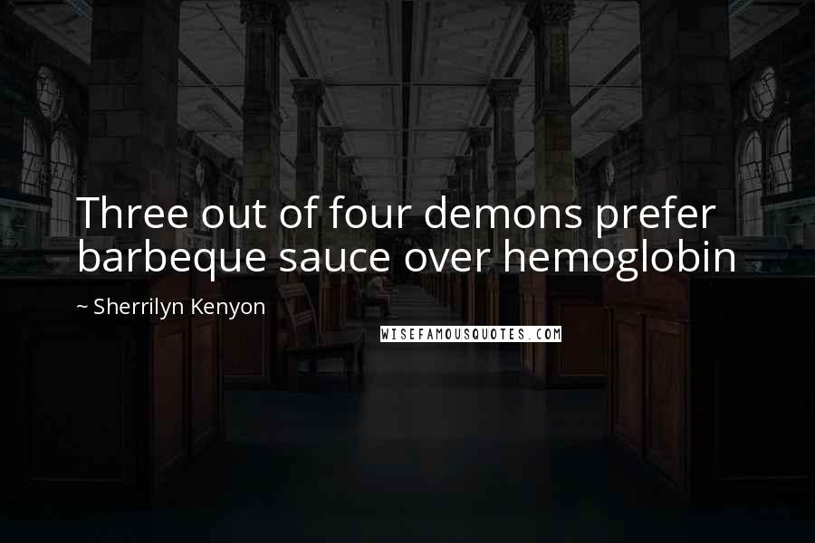 Sherrilyn Kenyon Quotes: Three out of four demons prefer barbeque sauce over hemoglobin