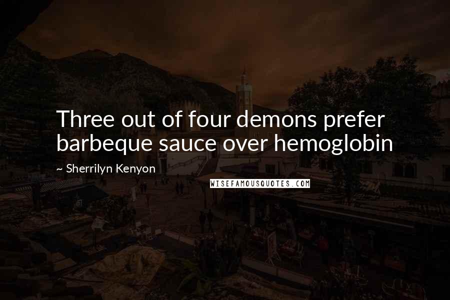 Sherrilyn Kenyon Quotes: Three out of four demons prefer barbeque sauce over hemoglobin