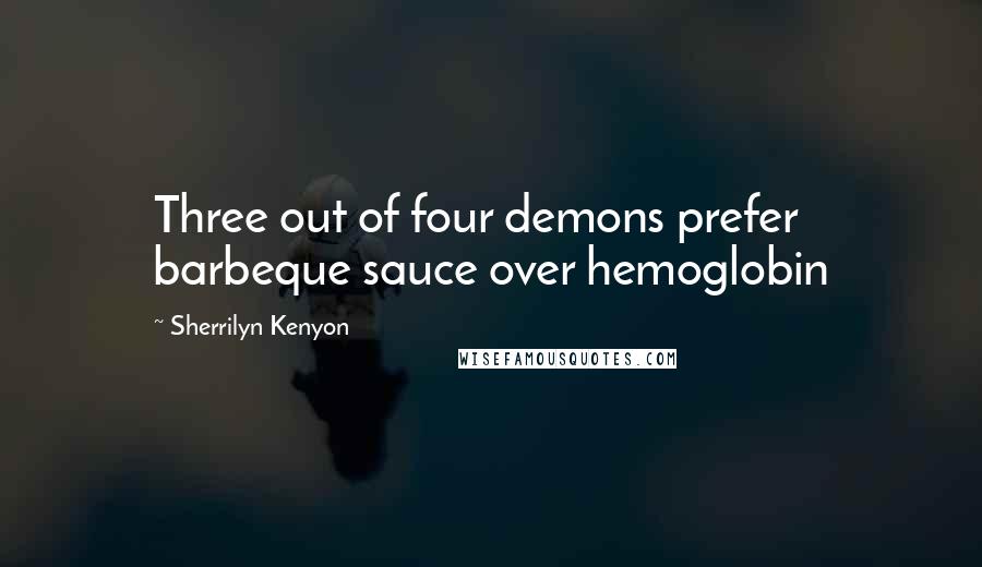 Sherrilyn Kenyon Quotes: Three out of four demons prefer barbeque sauce over hemoglobin