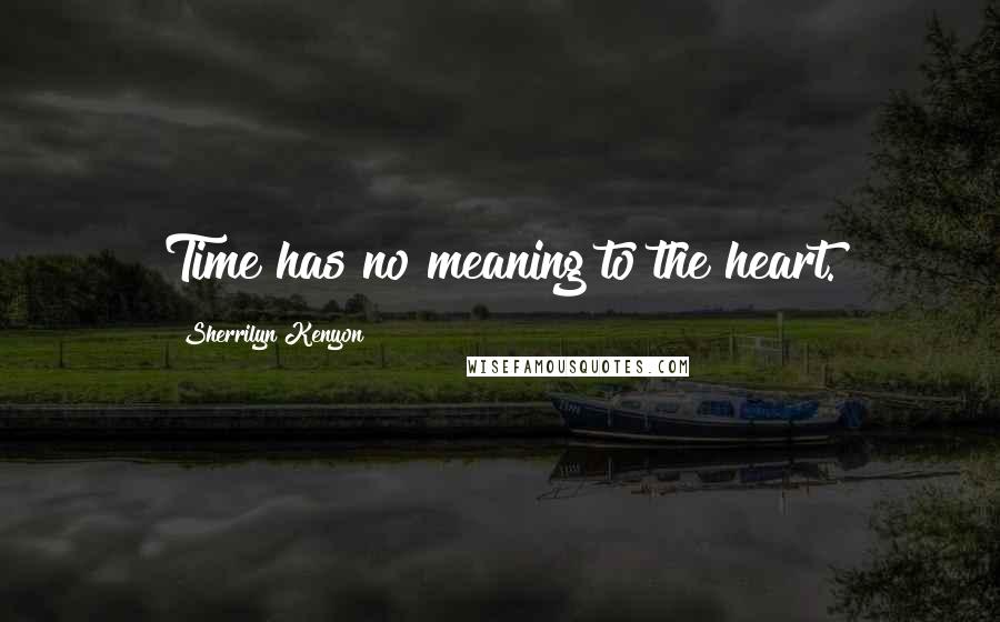 Sherrilyn Kenyon Quotes: Time has no meaning to the heart.